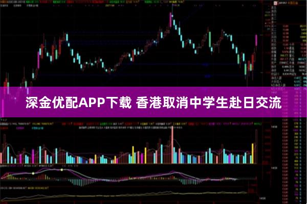 深金优配APP下载 香港取消中学生赴日交流