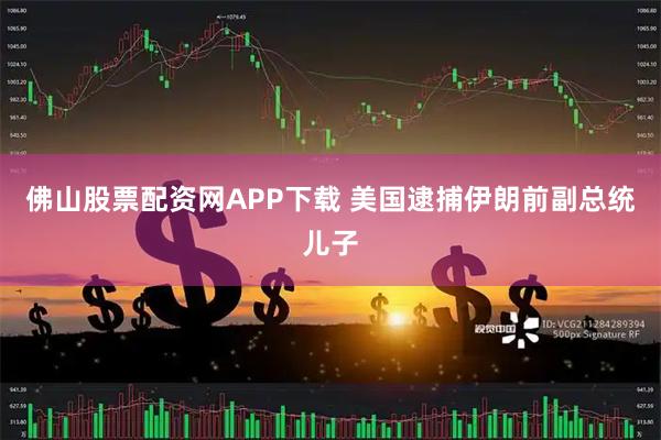 佛山股票配资网APP下载 美国逮捕伊朗前副总统儿子