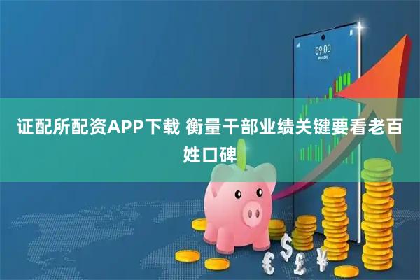 证配所配资APP下载 衡量干部业绩关键要看老百姓口碑
