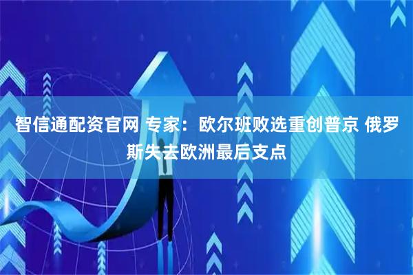 智信通配资官网 专家：欧尔班败选重创普京 俄罗斯失去欧洲最后支点