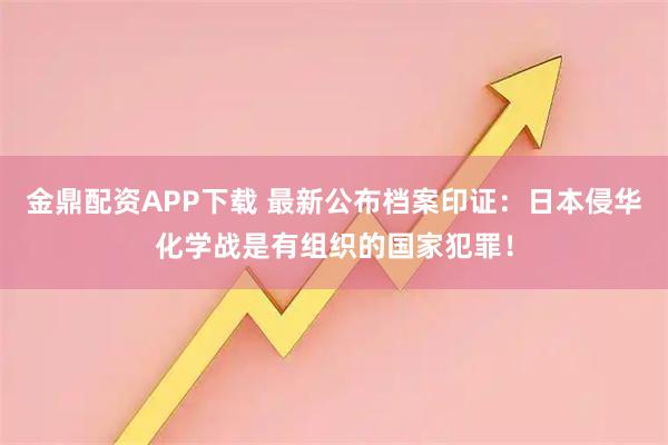 金鼎配资APP下载 最新公布档案印证：日本侵华化学战是有组织的国家犯罪！